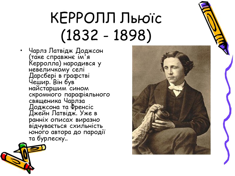 КЕРРОЛЛ Льюїс (1832 - 1898) Чарлз Латвідж Доджсон (таке справжнє ім'я Керролла) народився у
